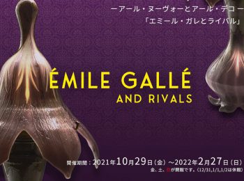 「エミール・ガレとライバル」展：2021年10/29(金)～2/27(日)